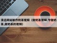 晋中清远网站制作奶茶视频（做奶茶视频,学做奶茶,做奶茶的视频）