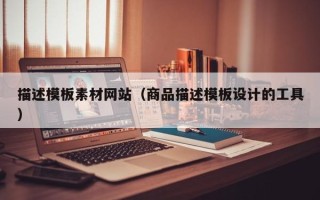 晋中描述模板素材网站（商品描述模板设计的工具）