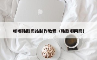 晋中嘟嘟韩剧网站制作教程（韩剧嘟网网）
