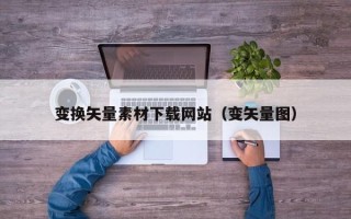 晋中变换矢量素材下载网站（变矢量图）