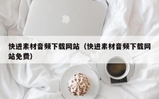 晋中快进素材音频下载网站（快进素材音频下载网站免费）