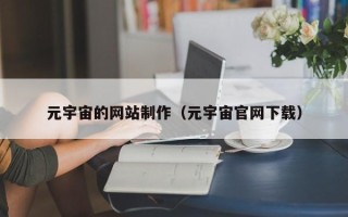 晋中元宇宙的网站制作（元宇宙官网下载）