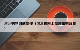 晋中河北购物网站制作（河北省网上商城采购政策）