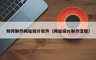 晋中如何制作网站设计软件（网站设计制作流程）