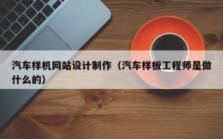 晋中汽车样机网站设计制作（汽车样板工程师是做什么的）
