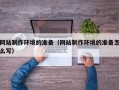 晋中网站制作环境的准备（网站制作环境的准备怎么写）