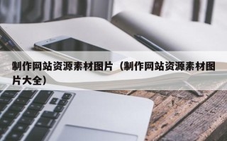 晋中制作网站资源素材图片（制作网站资源素材图片大全）
