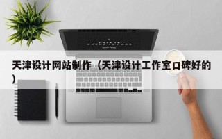 晋中天津设计网站制作（天津设计工作室口碑好的）