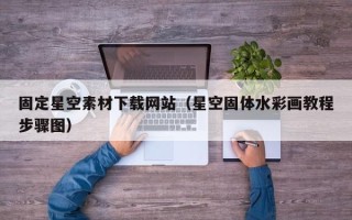 晋中固定星空素材下载网站（星空固体水彩画教程步骤图）